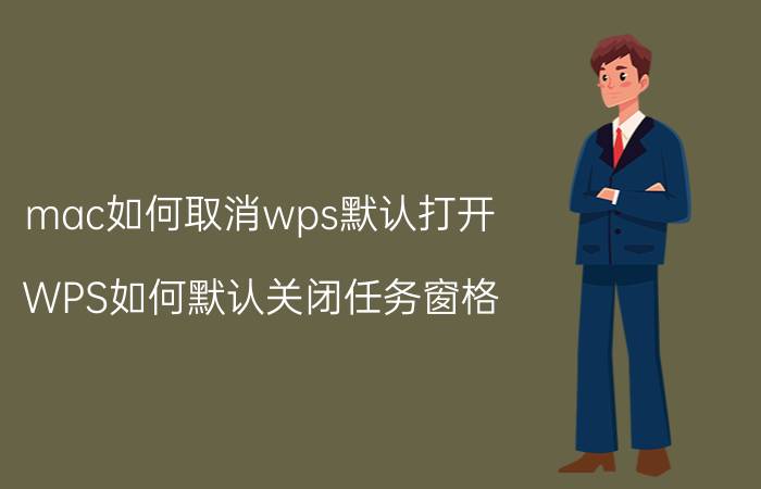 mac如何取消wps默认打开 WPS如何默认关闭任务窗格？